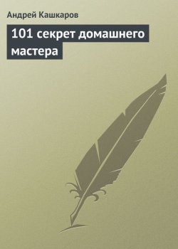 Книга "101 секрет домашнего мастера" – Андрей Кашкаров, 2008