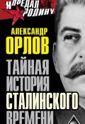 Тайная история сталинского времени (Александр Орлов, Александр Александрович Орлов, 2014)