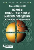 Книга "Основы наноструктурного материаловедения. Возможности и проблемы" (Р. А. Андриевский, 2012)