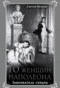 Книга "10 женщин Наполеона. Завоеватель сердец" (Сергей Нечаев, 2014)