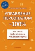 Управление персоналом на 100%: как стать эффективным HR-директором (Александр Александрович Крымов, Александр Крымов, 2010)