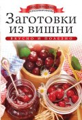 Книга "Заготовки из вишни. Вкусно и полезно" (Ксения Любомирова, 2013)