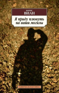 Книга "Я приду плюнуть на ваши могилы (сборник)" {Азбука-классика} – Борис Виан, 1947