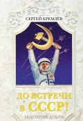 Книга "До встречи в СССР! Империя Добра" (Сергей Кремлев, 2013)