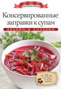 Книга "Консервированные заправки к супам. Вкусно и полезно" (Ксения Любомирова, 2014)