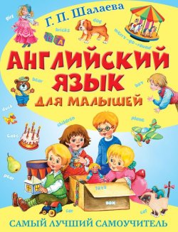 Книга "Английский язык для малышей. Самый лучший самоучитель" – Г. П. Шалаева, 2014