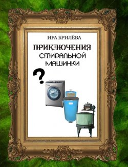Книга "Приключения стиральной машинки" – Ира Брилёва, 2014