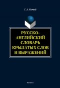 Русско-английский словарь крылатых слов и выражений (Г. А. Котий, 2014)