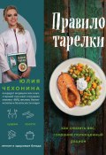 Книга "Правило тарелки. Как снизить вес, сохранив полноценный рацион" (Юлия Чехонина, 2019)