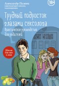 Книга "Трудный подросток глазами сексолога. Практическое руководство для родителей" (Александр Полеев, 2014)