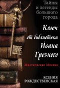 Книга "Мистическая Москва. Ключ от библиотеки Ивана Грозного" (Ксения Рождественская, 2014)