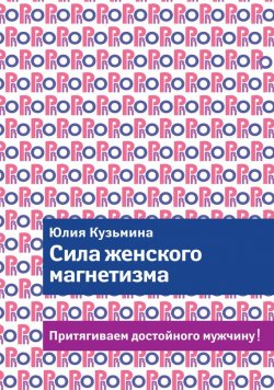 Книга "Сила женского магнетизма. Притягиваем достойного мужчину!" – Юлия Кузьмина, 2014