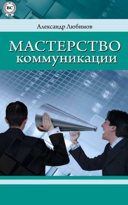Книга "Мастерство коммуникации" – Александр Юрьевич Любимов, Александр Любимов, 2015