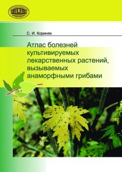 Книга "Атлас болезней культивируемых лекарственных растений, вызываемых анаморфными грибами" – С. И. Кориняк, 2010