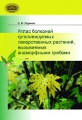 Атлас болезней культивируемых лекарственных растений, вызываемых анаморфными грибами (С. И. Кориняк, 2010)