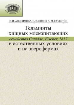 Книга "Гельминты хищных млекопитающих (семейство Canidae, Fischer, 1817) в естественных условиях и на зверофермах" – Е. И. Анисимова, 2011