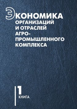 Книга "Экономика организаций и отраслей агропромышленного комплекса. Книга 1" – В. Г. Гусаков, 2007
