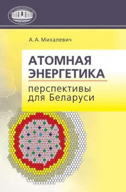 Книга "Атомная энергетика. Перспективы для Беларуси" – А. А. Михалевич, 2011