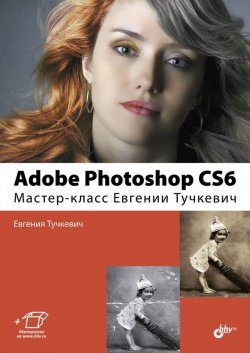 Книга "Adobe Photoshop CS6. Мастер-класс Евгении Тучкевич" – Евгения Тучкевич, 2013
