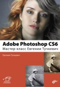 Adobe Photoshop CS6. Мастер-класс Евгении Тучкевич (Евгения Тучкевич, 2013)