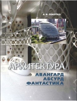 Книга "Архитектура. Авангард, абсурд, фантастика" – А. И. Локотко, 2012