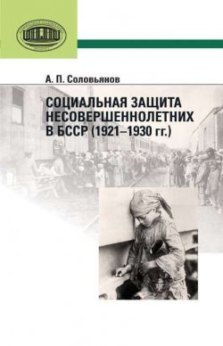 Книга "Социальная защита несовершеннолетних в БССР (1921—1930 гг.)" – А. П. Соловьянов, 2013