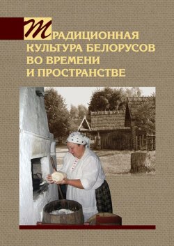 Книга "Традиционная культура белорусов во времени и пространстве" – А. В. Титовец, 2013