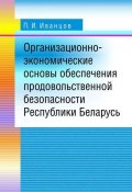 Организационно-экономические основы обеспечения продовольственной безопасности Республики Беларусь (П. И. Иванцов, 2009)