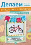 Книга "Делаем открытки и подарки вместе с мамой. Оригинальные бумажные техники" (Анастасия Данилова, 2014)