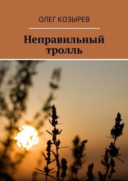 Книга "Неправильный тролль" – Олег Козырев