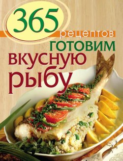 Книга "365 рецептов. Готовим вкусную рыбу" {365 вкусных рецептов} – , 2014