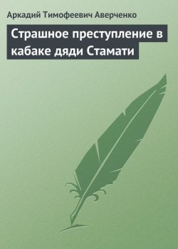 Книга "Страшное преступление в кабаке дяди Стамати" – Аркадий Аверченко