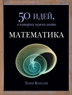 Книга "Математика. 50 идей, о которых нужно знать" {50 идей, о которых нужно знать} – Тони Крилли, 2008