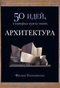 Книга "Архитектура. 50 идей, о которых нужно знать" (Филип Уилкинсон, 2010)