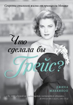 Книга "Что сделала бы Грейс? Секреты стильной жизни от принцессы Монако" – Джина Маккинон, 2012