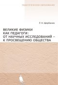 Книга "Великие физики как педагоги: от научных исследований – к просвещению общества" (Р. Н. Щербаков, 2012)