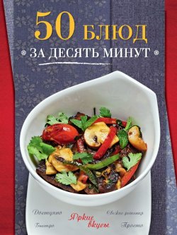 Книга "50 блюд за десять минут" {Яркие вкусы} – , 2014