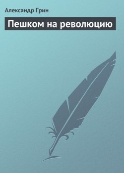 Книга "Пешком на революцию" – Александр Степанович Грин, Александр Грин, 1917