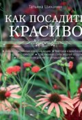 Книга "Как посадить красиво. Дизайн с растениями для начинающих" (Татьяна Шиканян, 2014)
