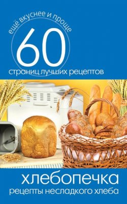 Книга "Хлебопечка. Рецепты несладкого хлеба" {Еще вкуснее и проще} – , 2014