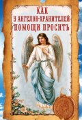 Как у ангелов-хранителей помощи просить (Ирина Волкова-Китаина, 2013)