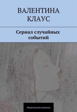 Книга "Сериал случайных событий" – Валентина Клаус, 2014