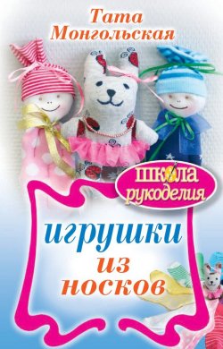 Книга "Игрушки из носков" {Школа рукоделия} – Тата Монгольская, 2010