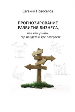 Книга "Прогнозирование развития бизнеса, или Как узнать, где найдете и потеряете" – Евгений Новоселов, 2014