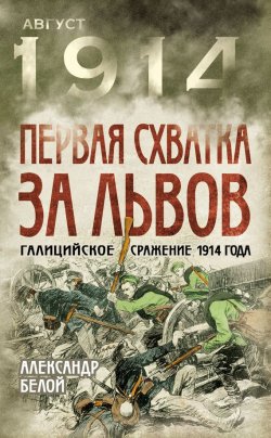 Книга "Первая схватка за Львов. Галицийское сражение 1914 года" – Александр Белой, 2014