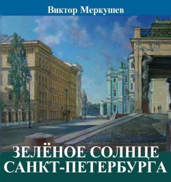 Книга "Зеленое солнце Санкт-Петербурга / Издание 2-е, исправленное и дополненное." – Виктор Меркушев, 2020