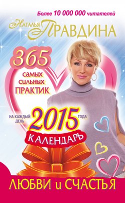 Книга "Календарь любви и счастья. 365 самых сильных практик на каждый день 2015 года" – Наталья Правдина, Наталия Правдина, 2014