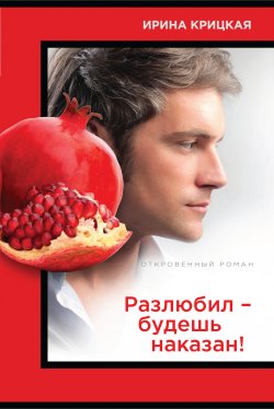 Книга "Разлюбил – будешь наказан!" – Ирина Крицкая, 2014