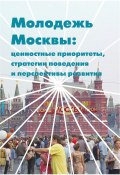 Молодежь Москвы. Ценностные приоритеты, стратегии поведения и перспективы развития (Е. Ю. Киреев, Е. Киреев, ещё 3 автора, 2013)