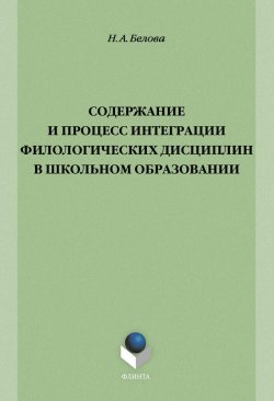 Книга "Содержание и процесс интеграции филологических дисциплин в школьном образовании" – Н. А. Белова, 2014